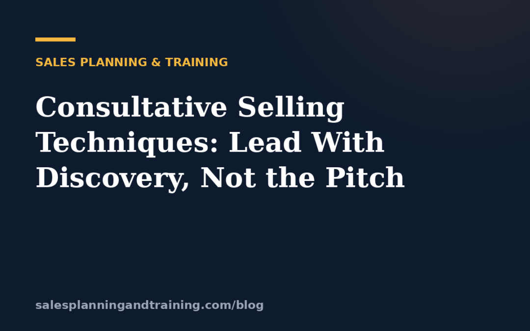 Consultative Selling Techniques: Lead With Discovery, Not the Pitch